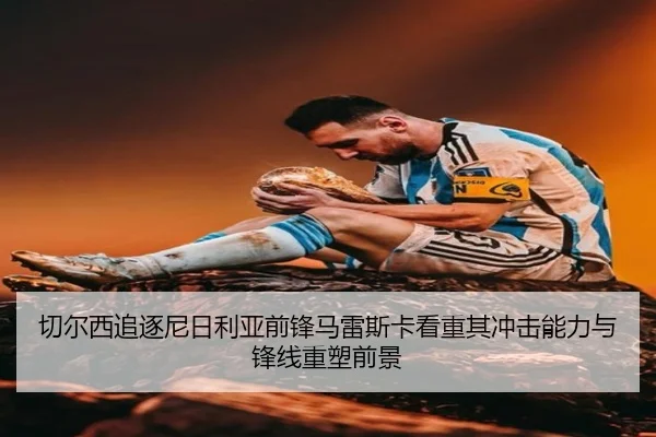切尔西追逐尼日利亚前锋马雷斯卡看重其冲击能力与锋线重塑前景